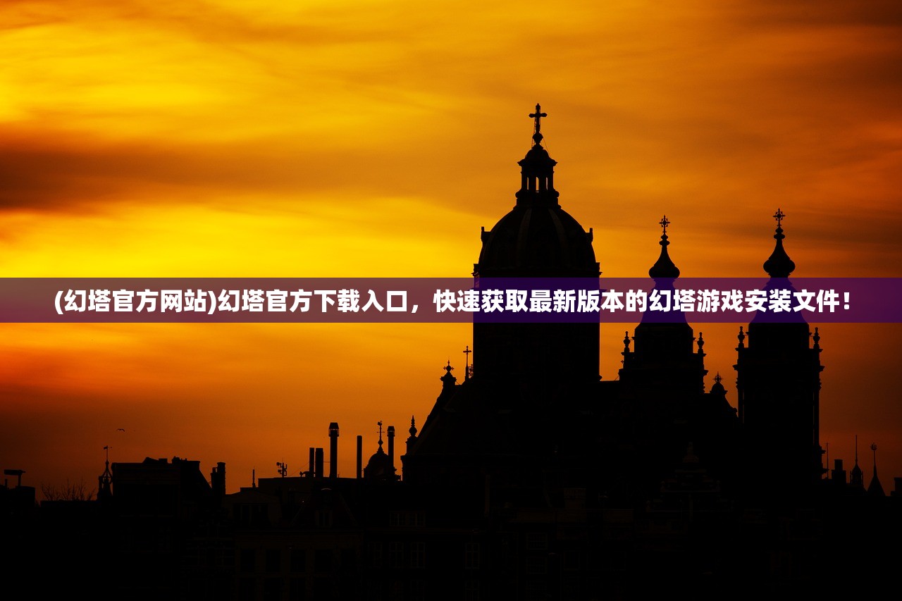 (幻塔官方网站)幻塔官方下载入口，快速获取最新版本的幻塔游戏安装文件！
