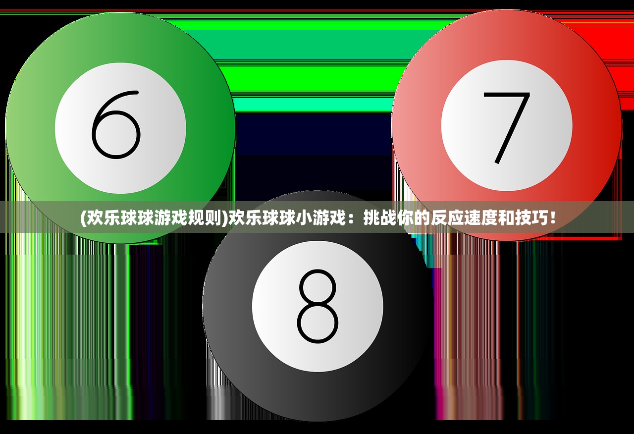 (欢乐球球游戏规则)欢乐球球小游戏：挑战你的反应速度和技巧！