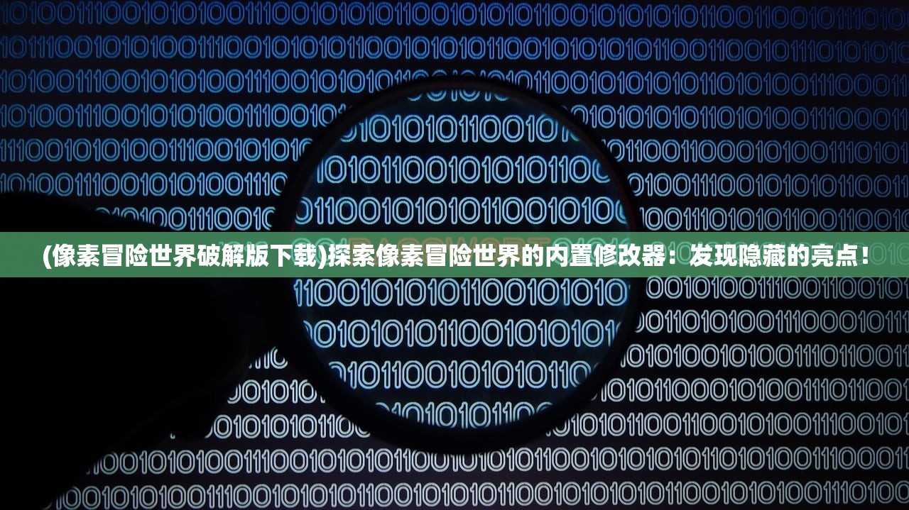 (像素冒险世界破解版下载)探索像素冒险世界的内置修改器：发现隐藏的亮点！