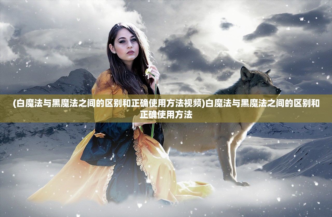 (白魔法与黑魔法之间的区别和正确使用方法视频)白魔法与黑魔法之间的区别和正确使用方法