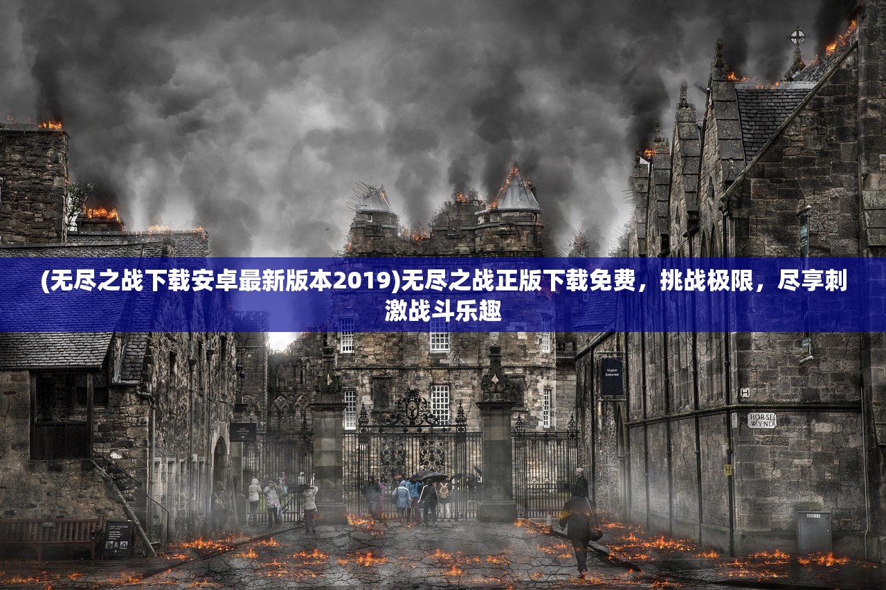 (无尽之战下载安卓最新版本2019)无尽之战正版下载免费，挑战极限，尽享刺激战斗乐趣