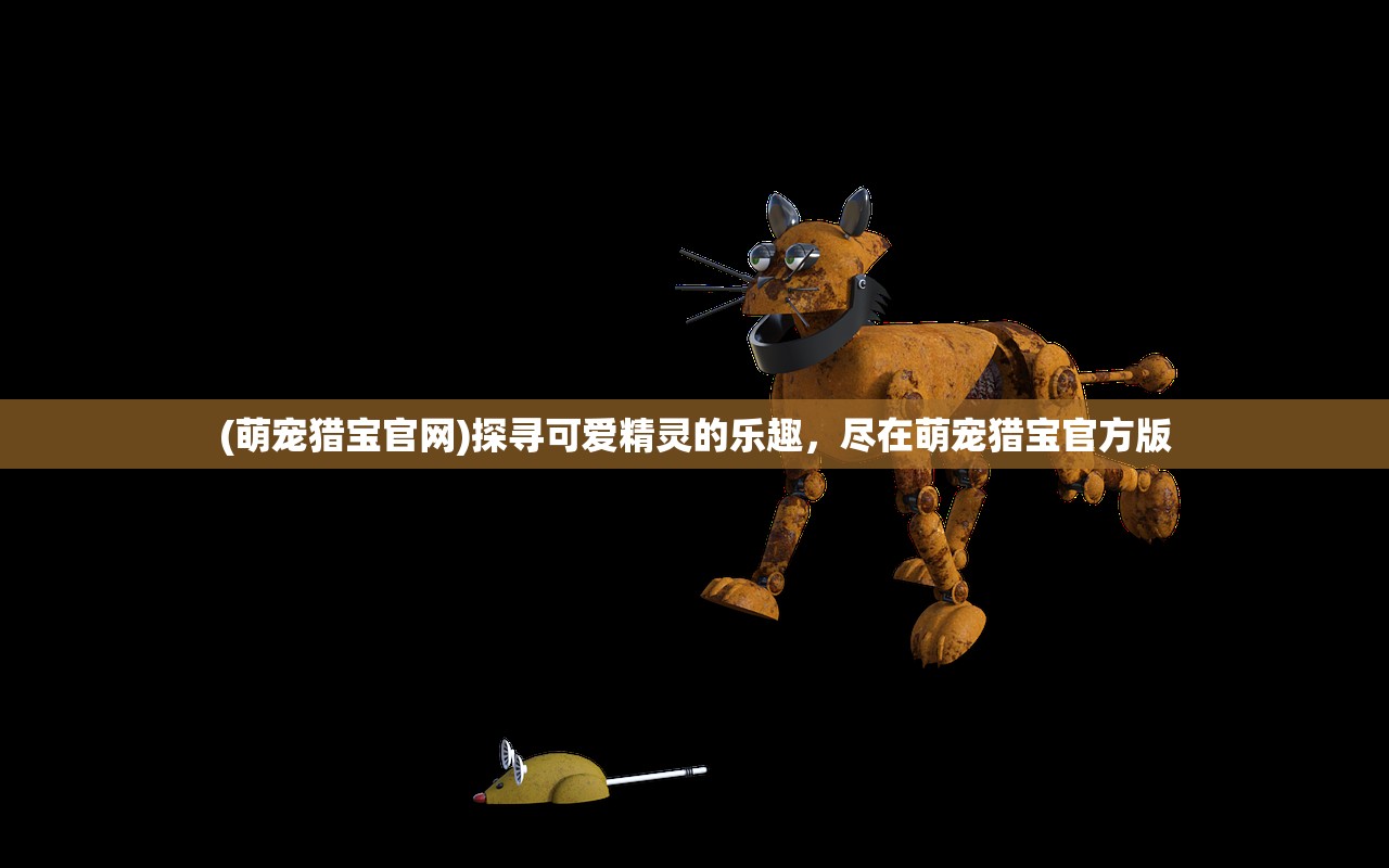 (萌宠猎宝官网)探寻可爱精灵的乐趣，尽在萌宠猎宝官方版