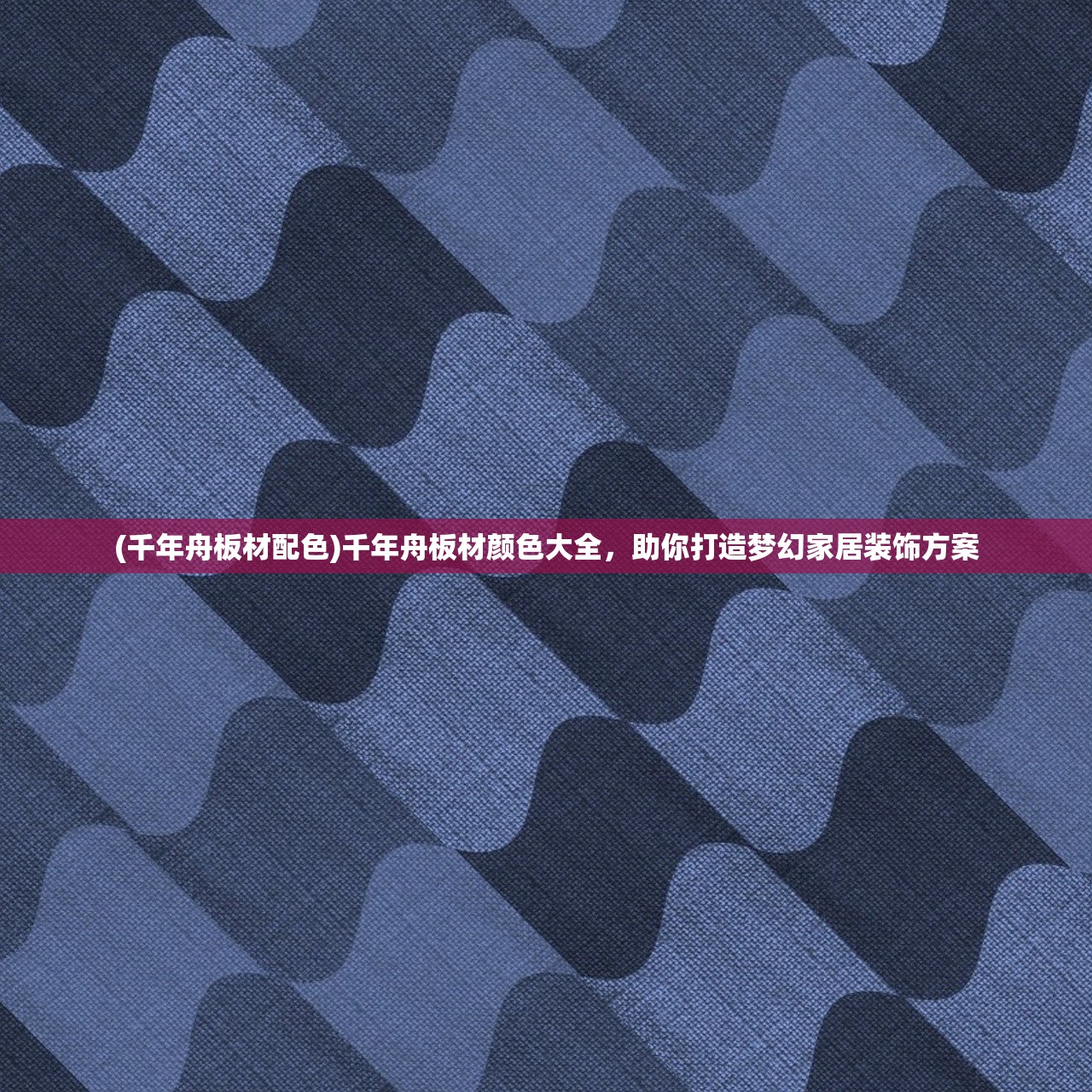 (千年舟板材配色)千年舟板材颜色大全，助你打造梦幻家居装饰方案