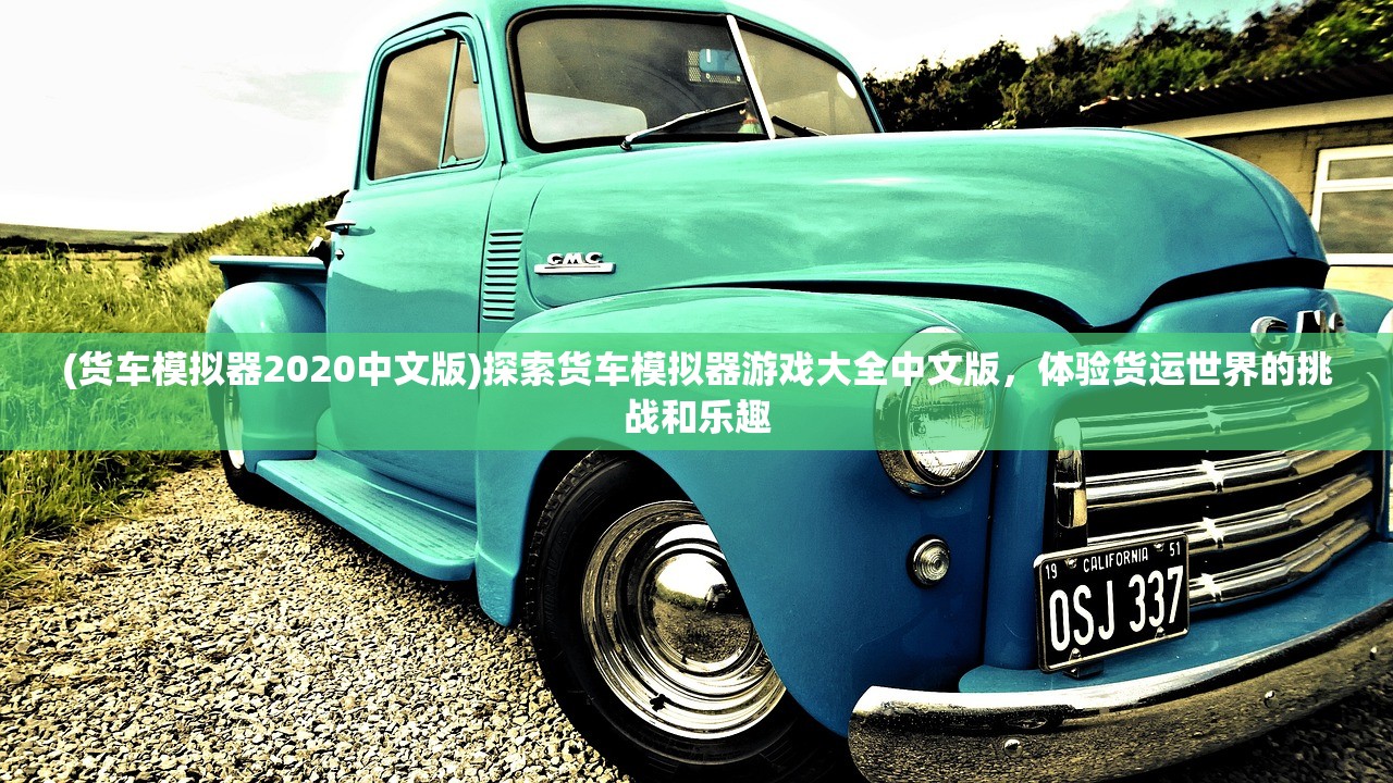 (货车模拟器2020中文版)探索货车模拟器游戏大全中文版，体验货运世界的挑战和乐趣