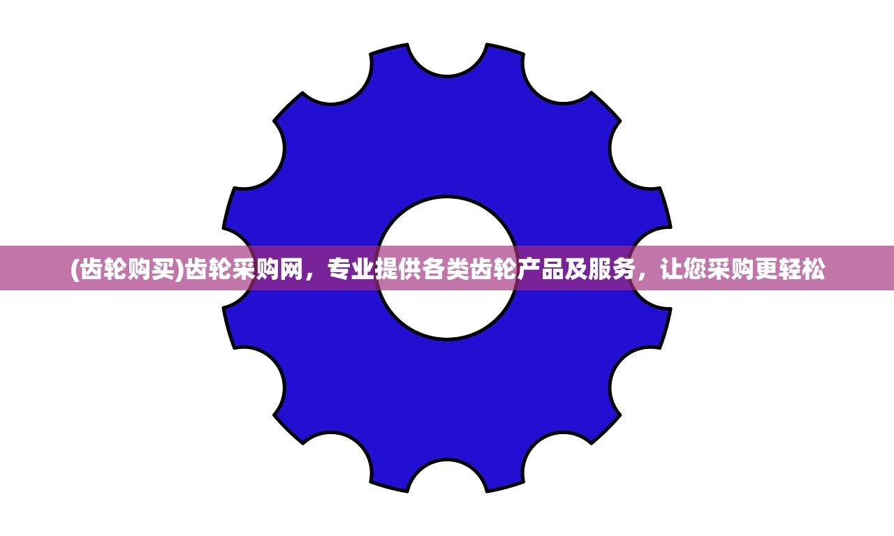 (齿轮购买)齿轮采购网，专业提供各类齿轮产品及服务，让您采购更轻松