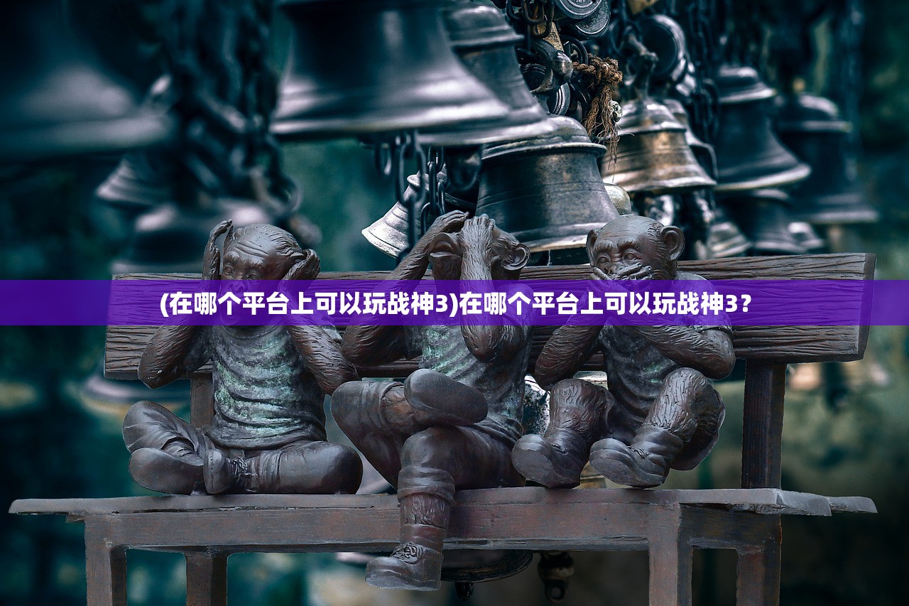 (在哪个平台上可以玩战神3)在哪个平台上可以玩战神3？