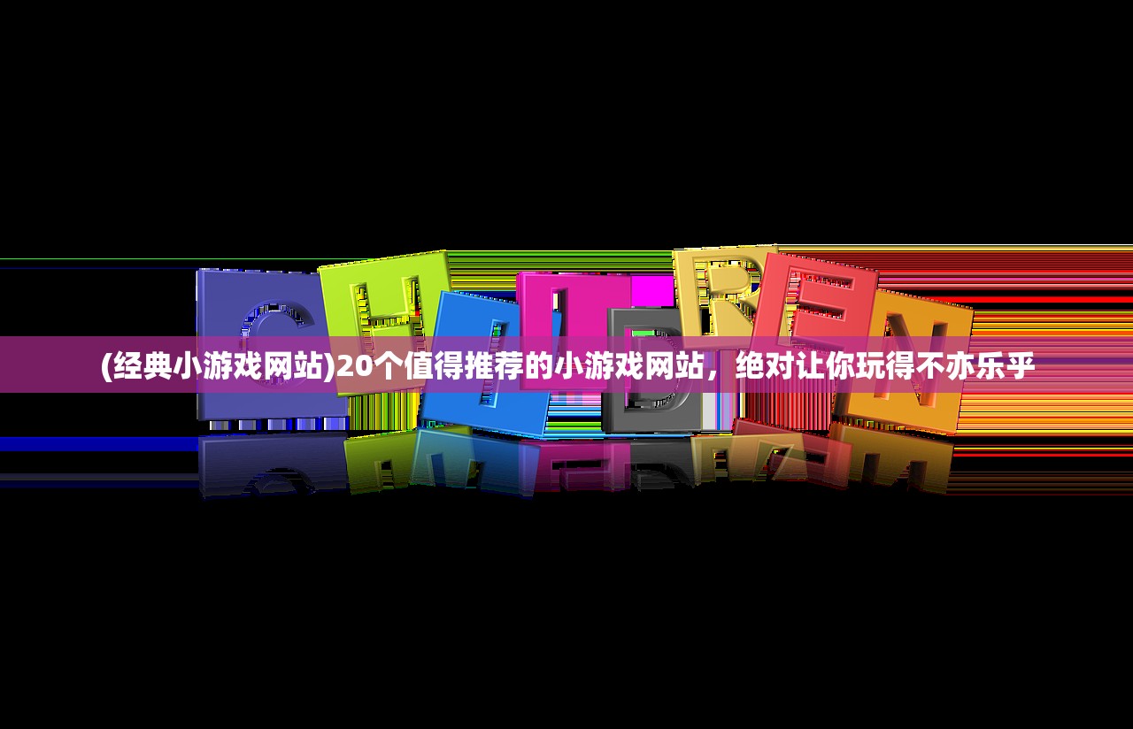 (经典小游戏网站)20个值得推荐的小游戏网站，绝对让你玩得不亦乐乎