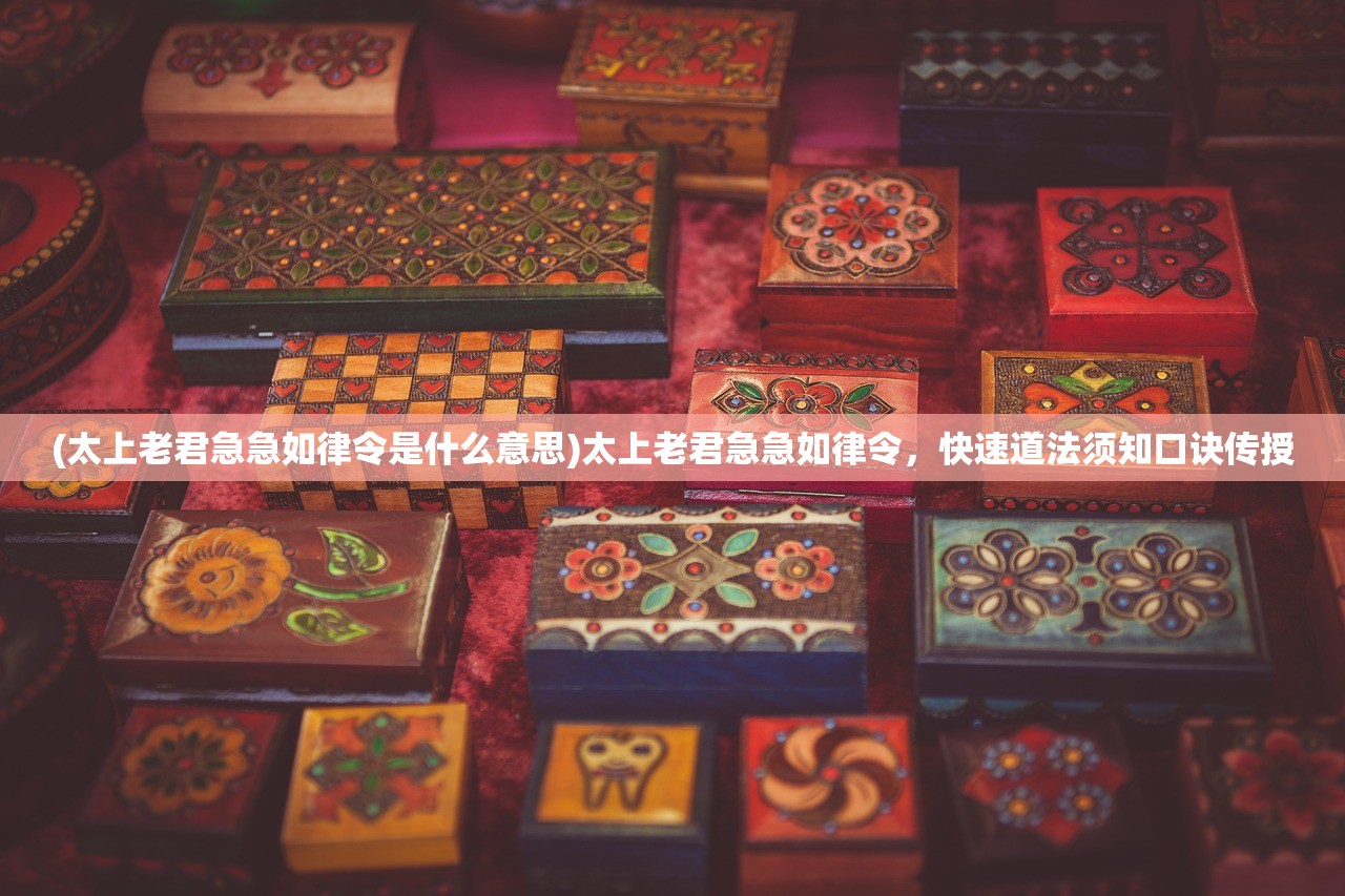 (太上老君急急如律令是什么意思)太上老君急急如律令，快速道法须知口诀传授