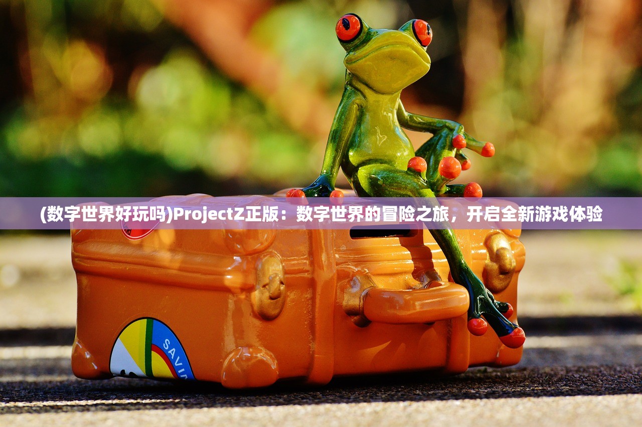 (数字世界好玩吗)ProjectZ正版：数字世界的冒险之旅，开启全新游戏体验