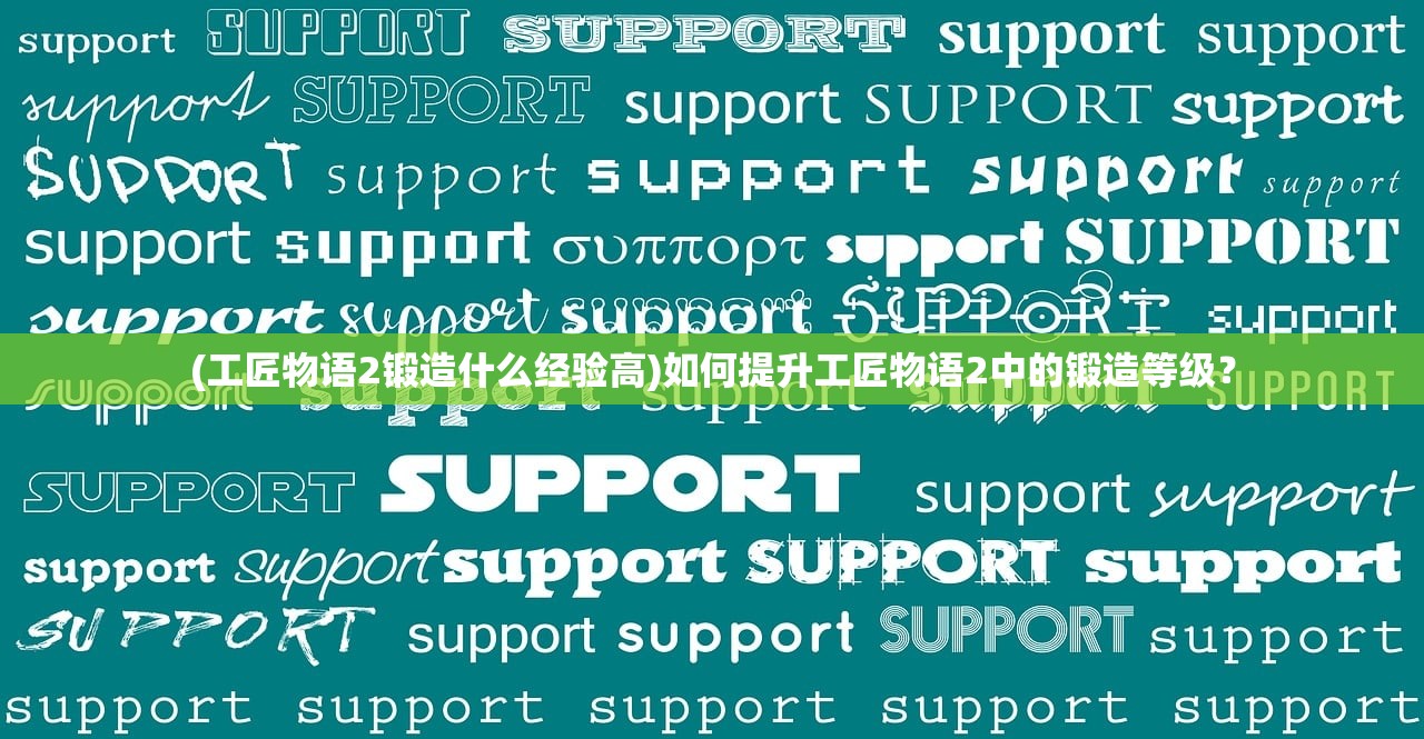 (工匠物语2锻造什么经验高)如何提升工匠物语2中的锻造等级？