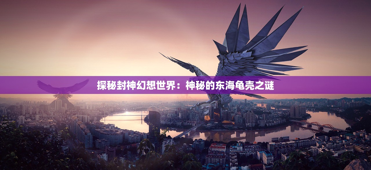 探秘封神幻想世界：神秘的东海龟壳之谜
