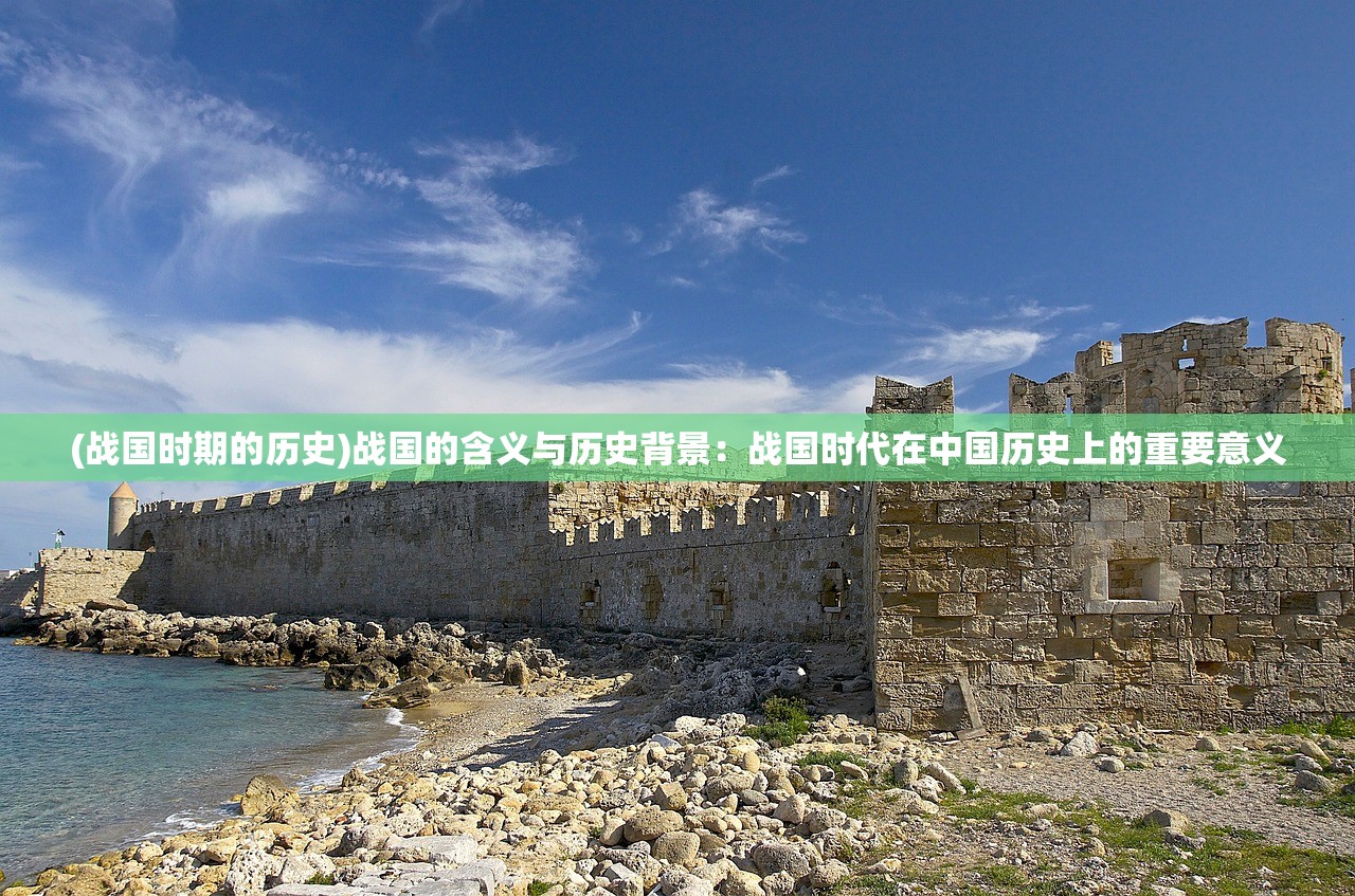 (战国时期的历史)战国的含义与历史背景：战国时代在中国历史上的重要意义