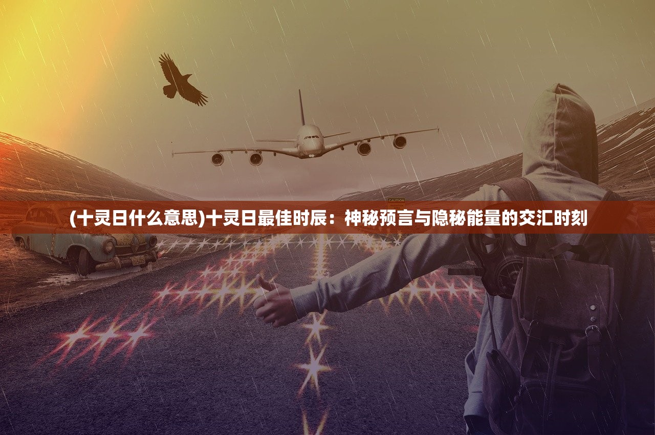 (十灵日什么意思)十灵日最佳时辰：神秘预言与隐秘能量的交汇时刻