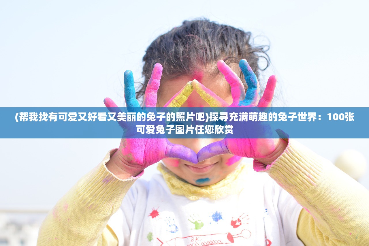 (帮我找有可爱又好看又美丽的兔子的照片吧)探寻充满萌趣的兔子世界：100张可爱兔子图片任您欣赏