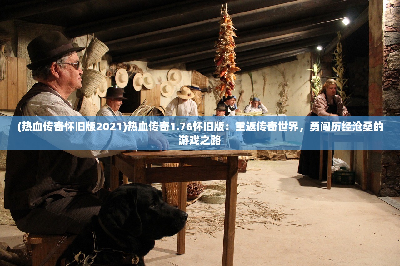 (热血传奇怀旧版2021)热血传奇1.76怀旧版：重返传奇世界，勇闯历经沧桑的游戏之路
