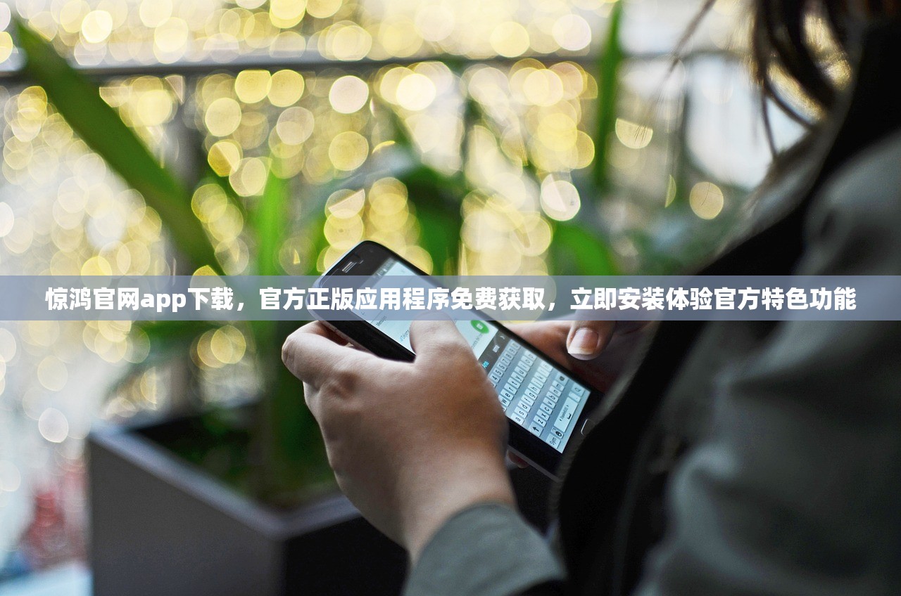 惊鸿官网app下载，官方正版应用程序免费获取，立即安装体验官方特色功能