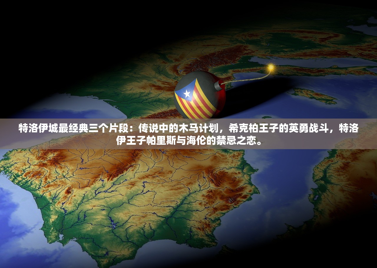 特洛伊城最经典三个片段：传说中的木马计划，希克柏王子的英勇战斗，特洛伊王子帕里斯与海伦的禁忌之恋。