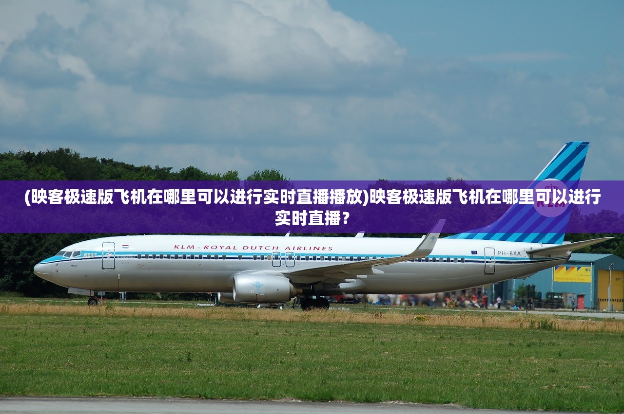 (映客极速版飞机在哪里可以进行实时直播播放)映客极速版飞机在哪里可以进行实时直播？