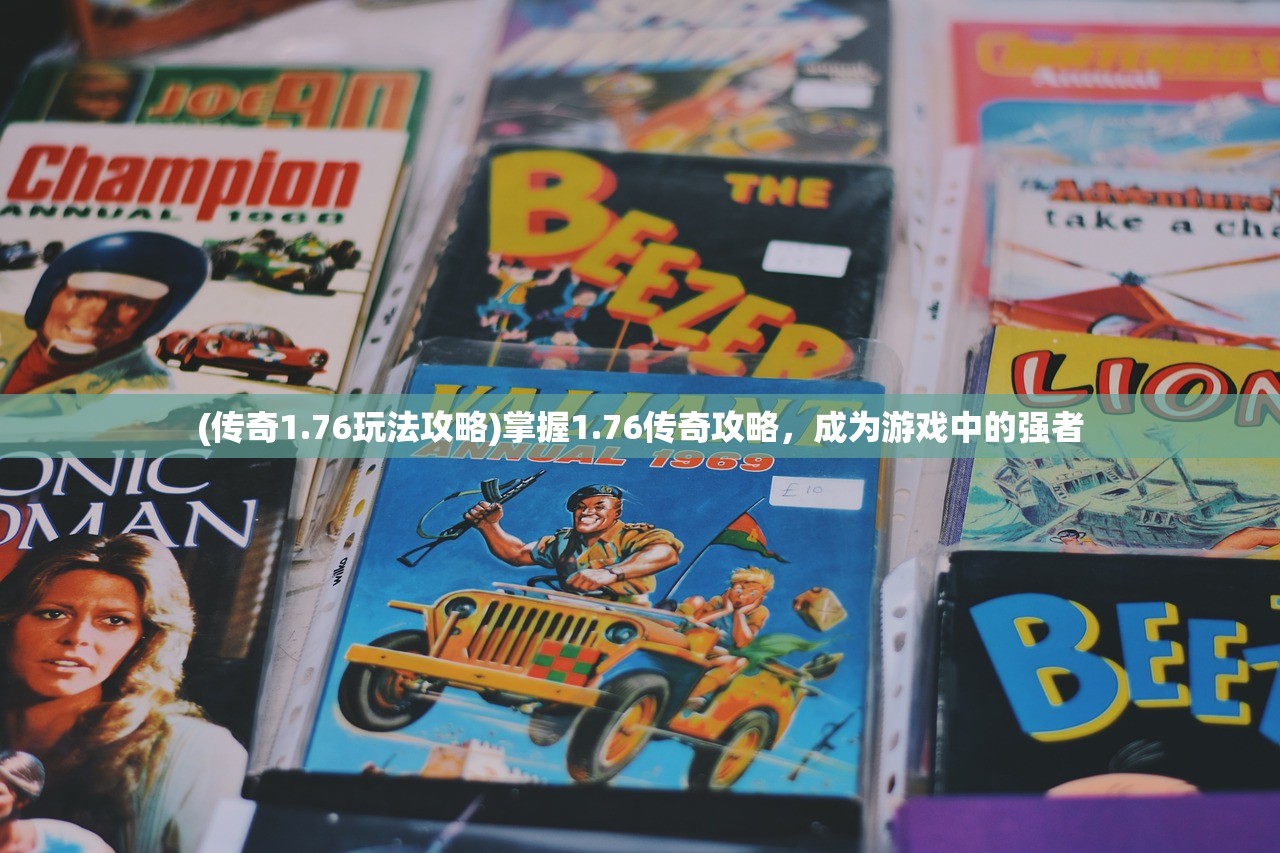 (传奇1.76玩法攻略)掌握1.76传奇攻略，成为游戏中的强者
