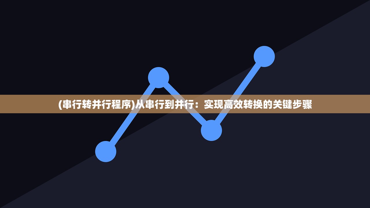 (串行转并行程序)从串行到并行：实现高效转换的关键步骤