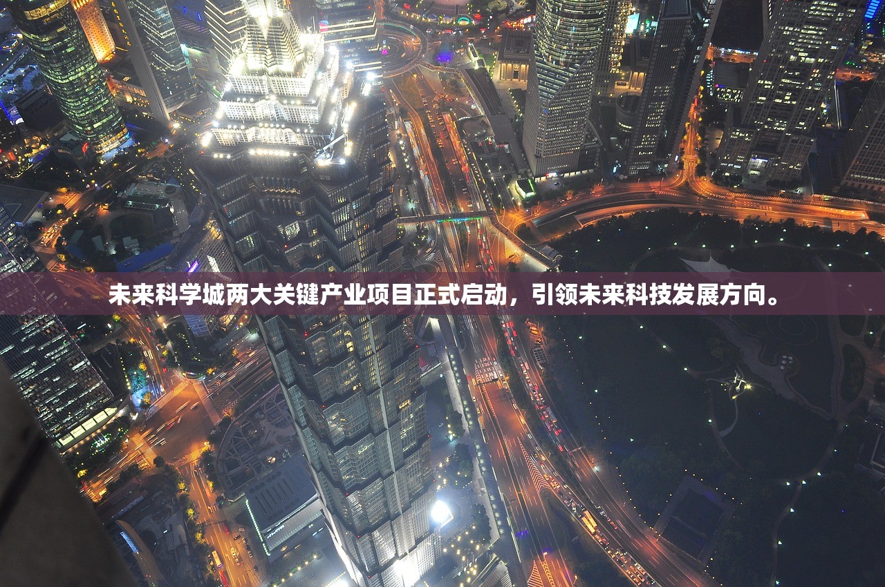 未来科学城两大关键产业项目正式启动，引领未来科技发展方向。