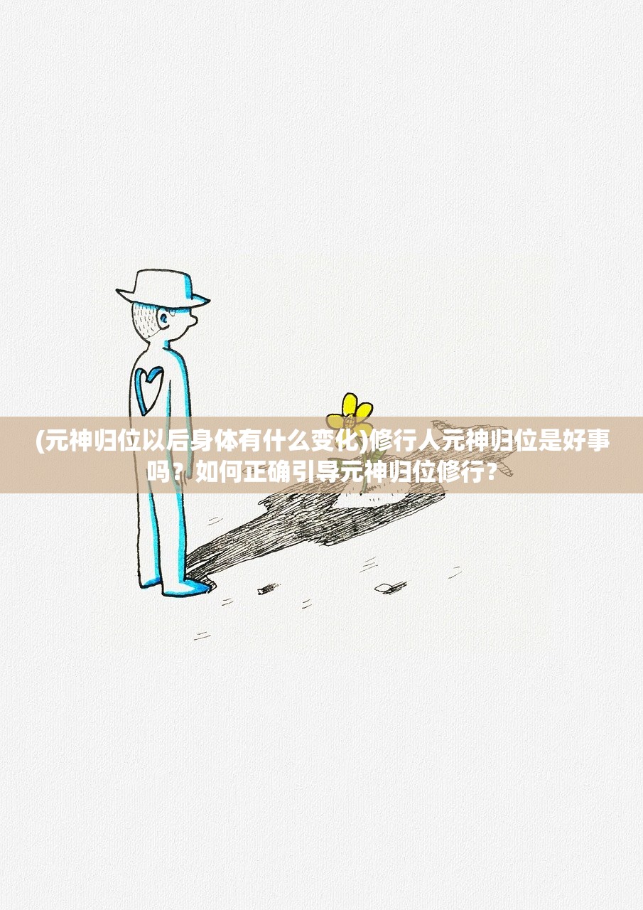 (元神归位以后身体有什么变化)修行人元神归位是好事吗？如何正确引导元神归位修行？