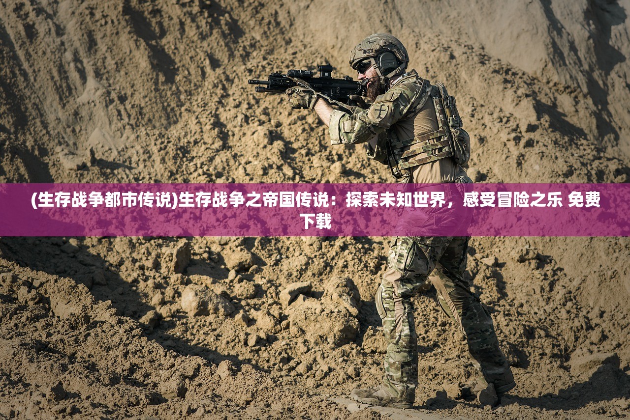 (生存战争都市传说)生存战争之帝国传说：探索未知世界，感受冒险之乐 免费下载