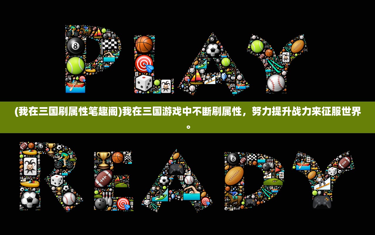 (我在三国刷属性笔趣阁)我在三国游戏中不断刷属性，努力提升战力来征服世界。