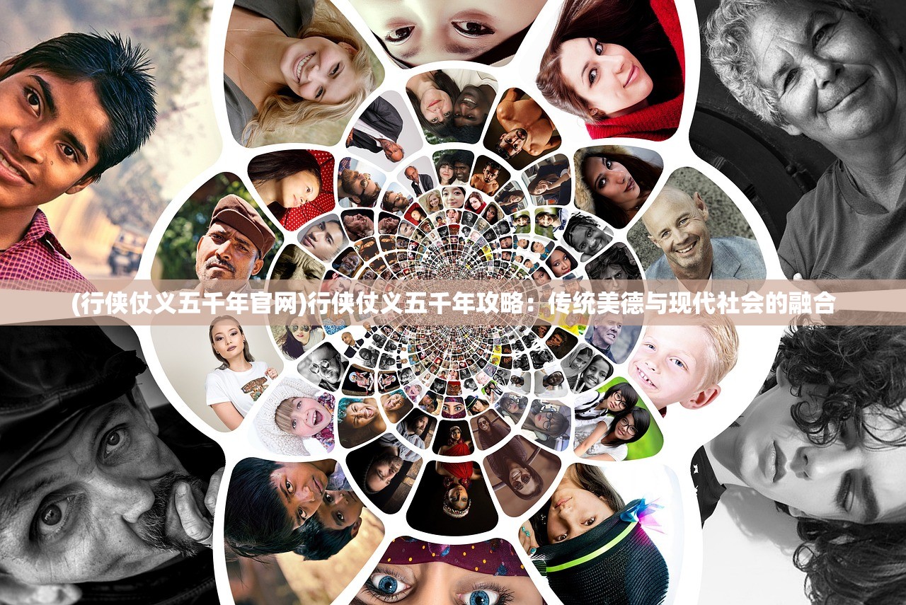 (行侠仗义五千年官网)行侠仗义五千年攻略：传统美德与现代社会的融合
