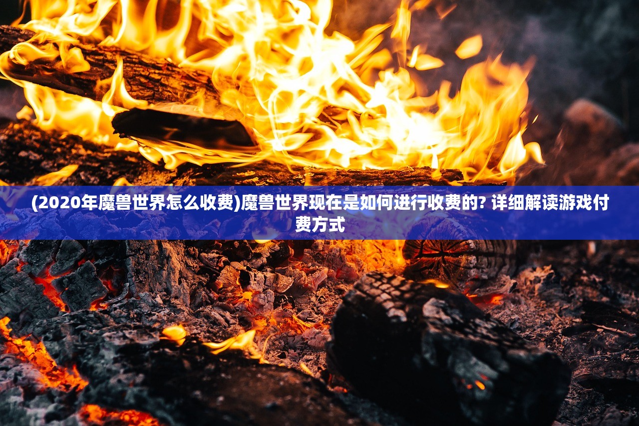 (2020年魔兽世界怎么收费)魔兽世界现在是如何进行收费的? 详细解读游戏付费方式