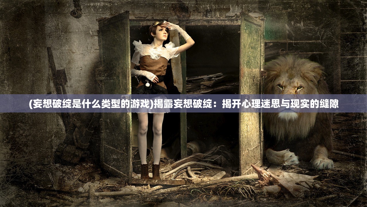 (妄想破绽是什么类型的游戏)揭露妄想破绽：揭开心理迷思与现实的缝隙