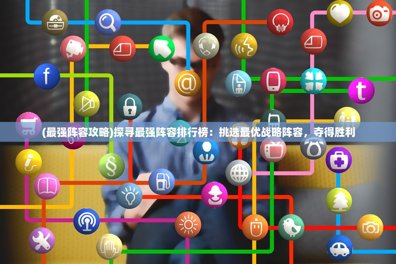 (最强阵容攻略)探寻最强阵容排行榜：挑选最优战略阵容，夺得胜利
