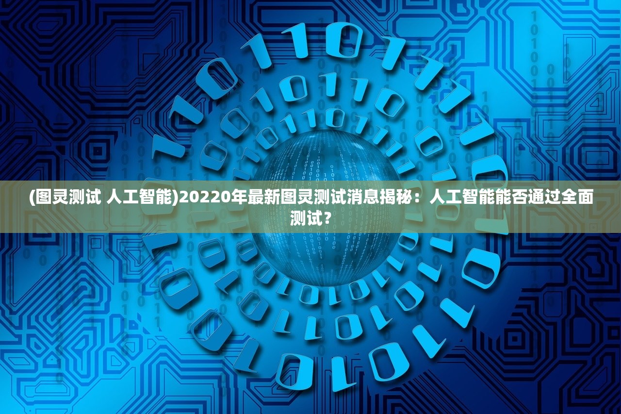 (图灵测试 人工智能)20220年最新图灵测试消息揭秘：人工智能能否通过全面测试？