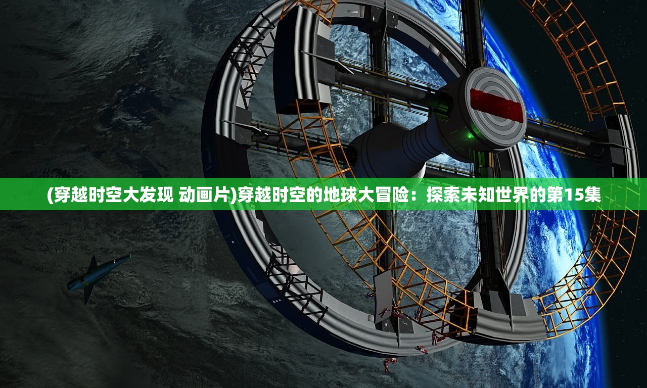 (穿越时空大发现 动画片)穿越时空的地球大冒险：探索未知世界的第15集