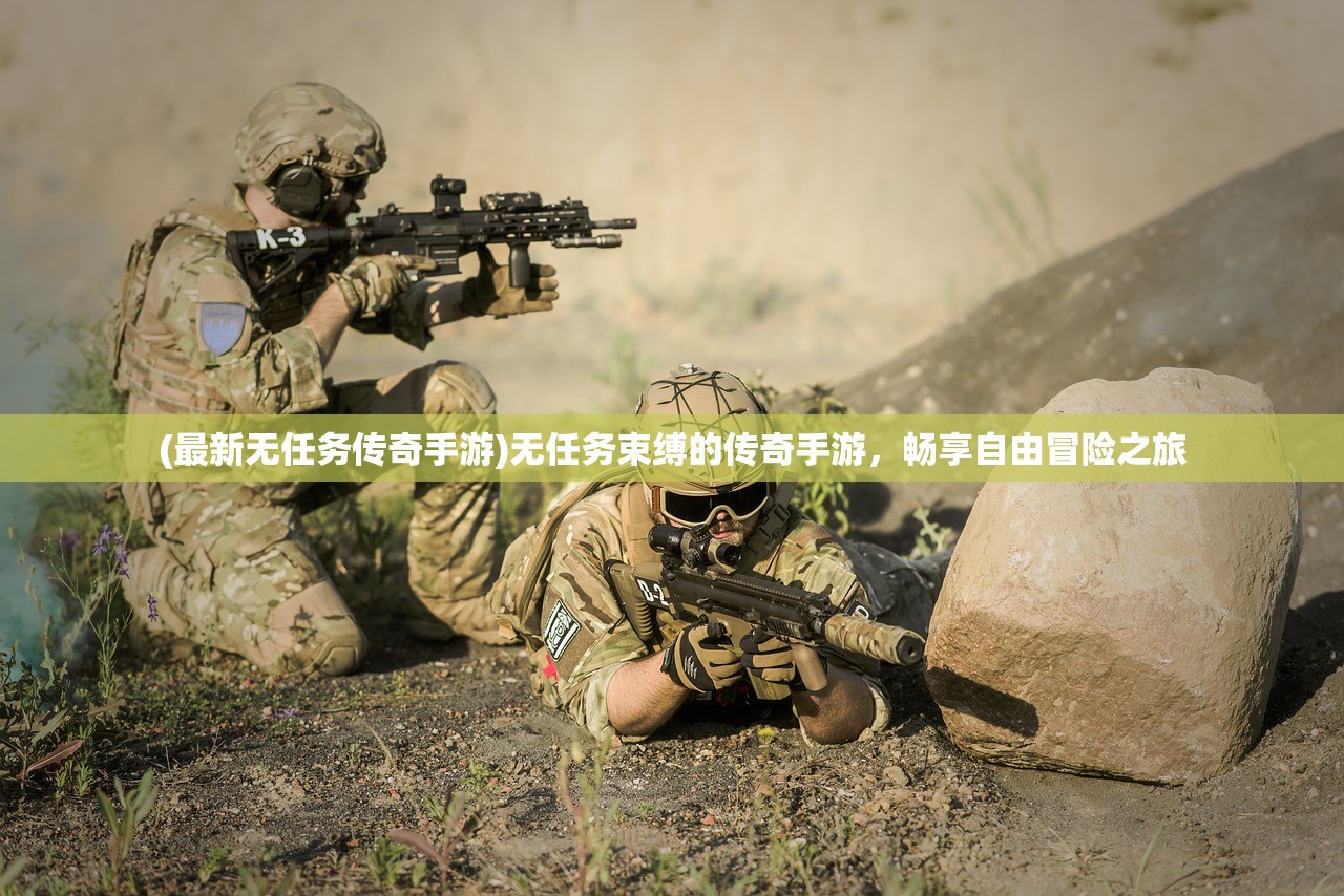 (最新无任务传奇手游)无任务束缚的传奇手游，畅享自由冒险之旅