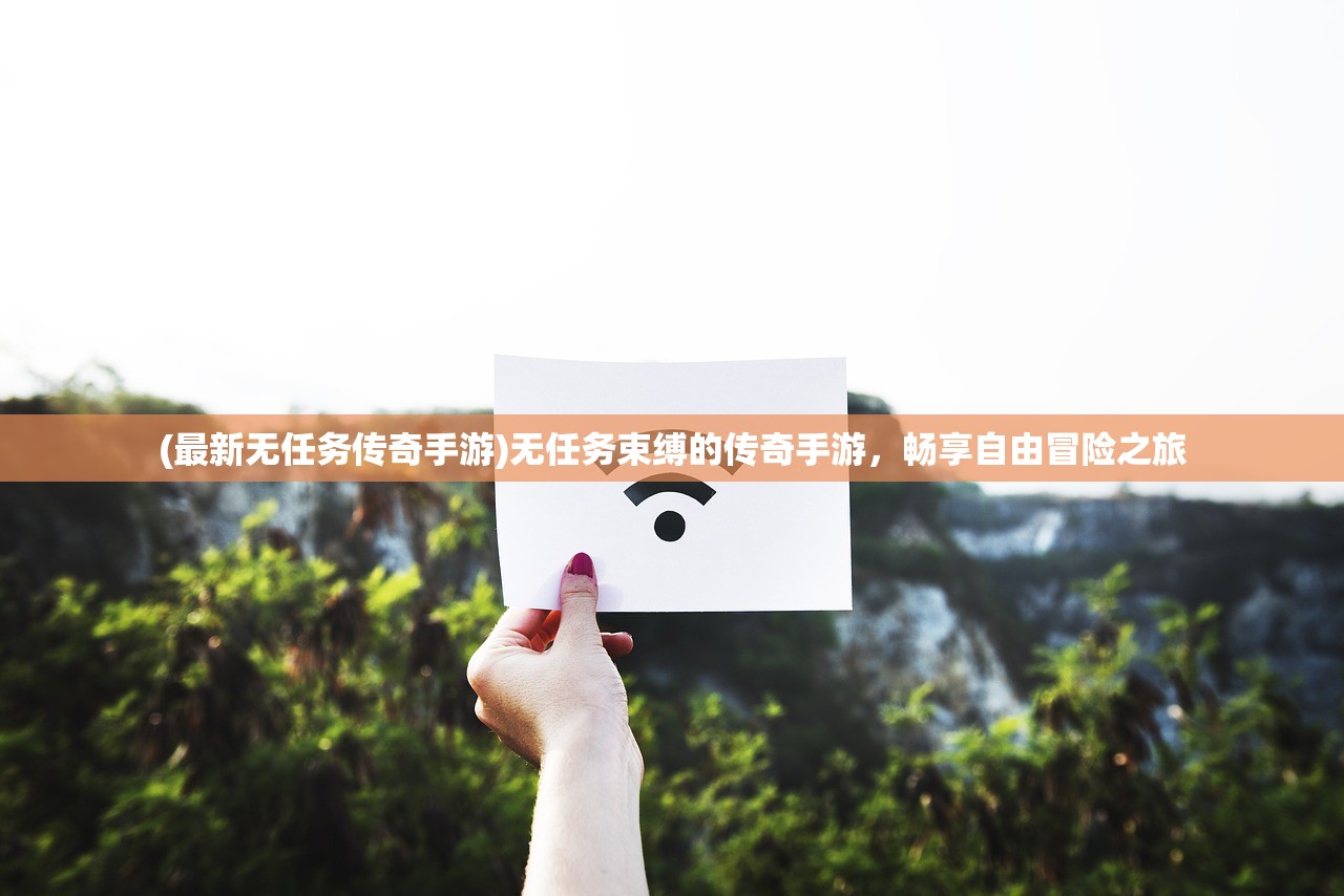 (最新无任务传奇手游)无任务束缚的传奇手游，畅享自由冒险之旅