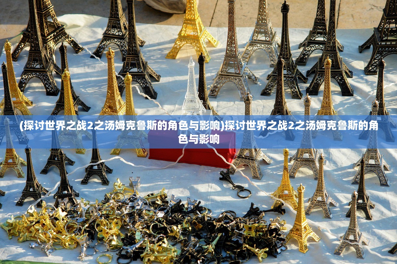 (探讨世界之战2之汤姆克鲁斯的角色与影响)探讨世界之战2之汤姆克鲁斯的角色与影响