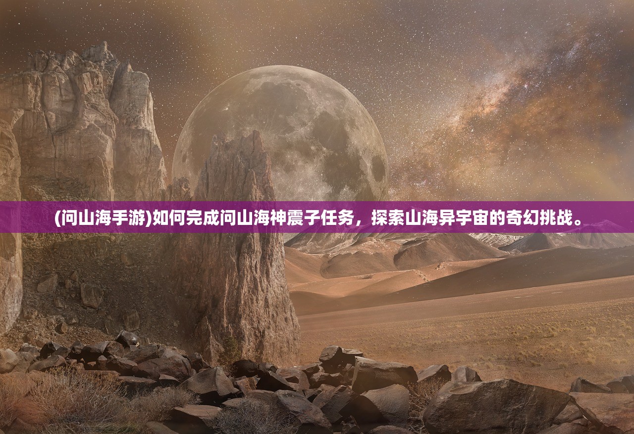 (问山海手游)如何完成问山海神震子任务，探索山海异宇宙的奇幻挑战。