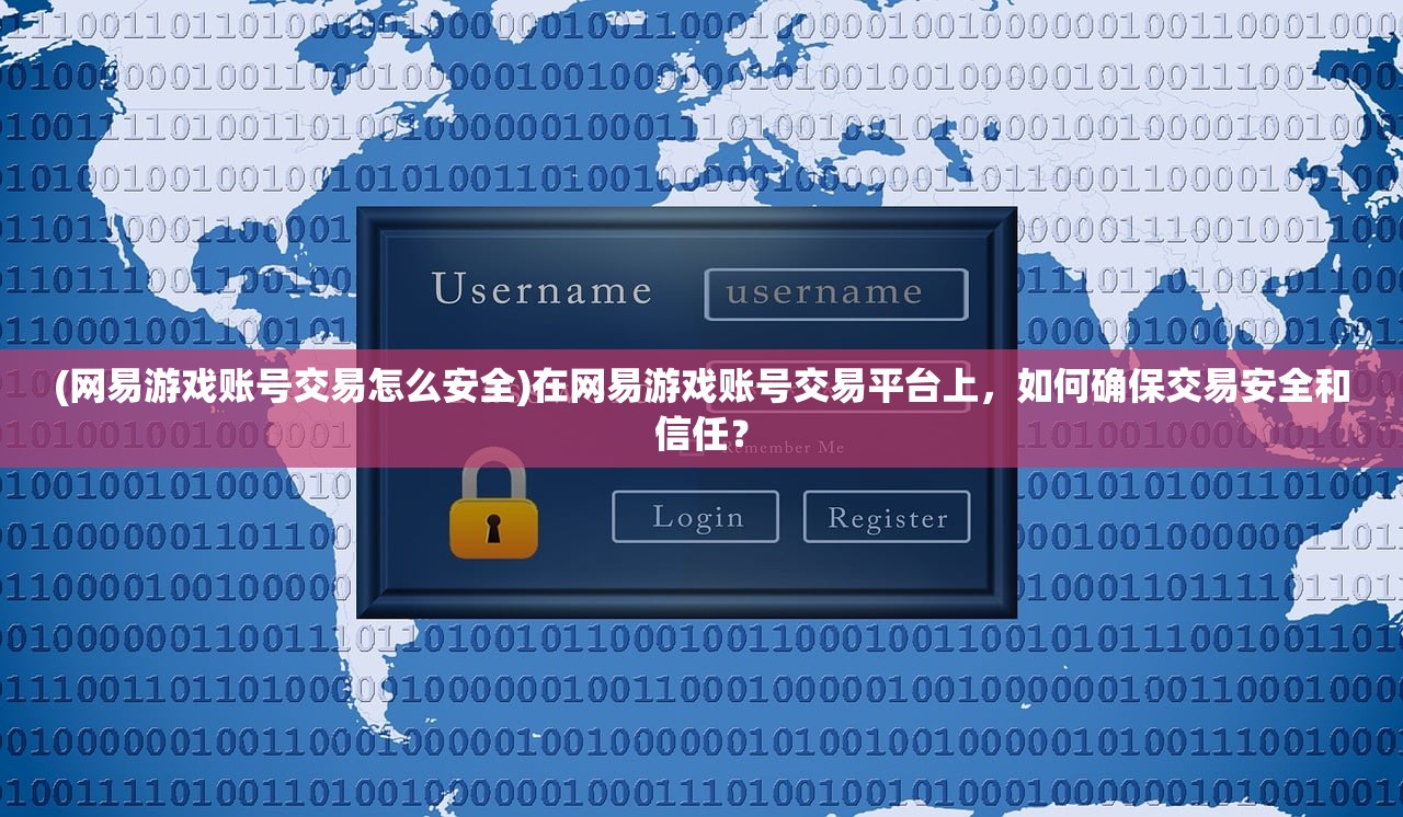(网易游戏账号交易怎么安全)在网易游戏账号交易平台上，如何确保交易安全和信任？