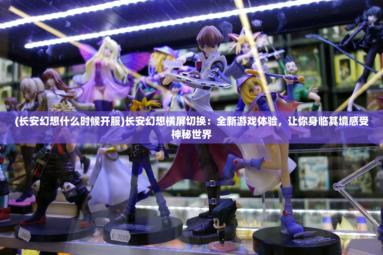 (长安幻想什么时候开服)长安幻想横屏切换：全新游戏体验，让你身临其境感受神秘世界