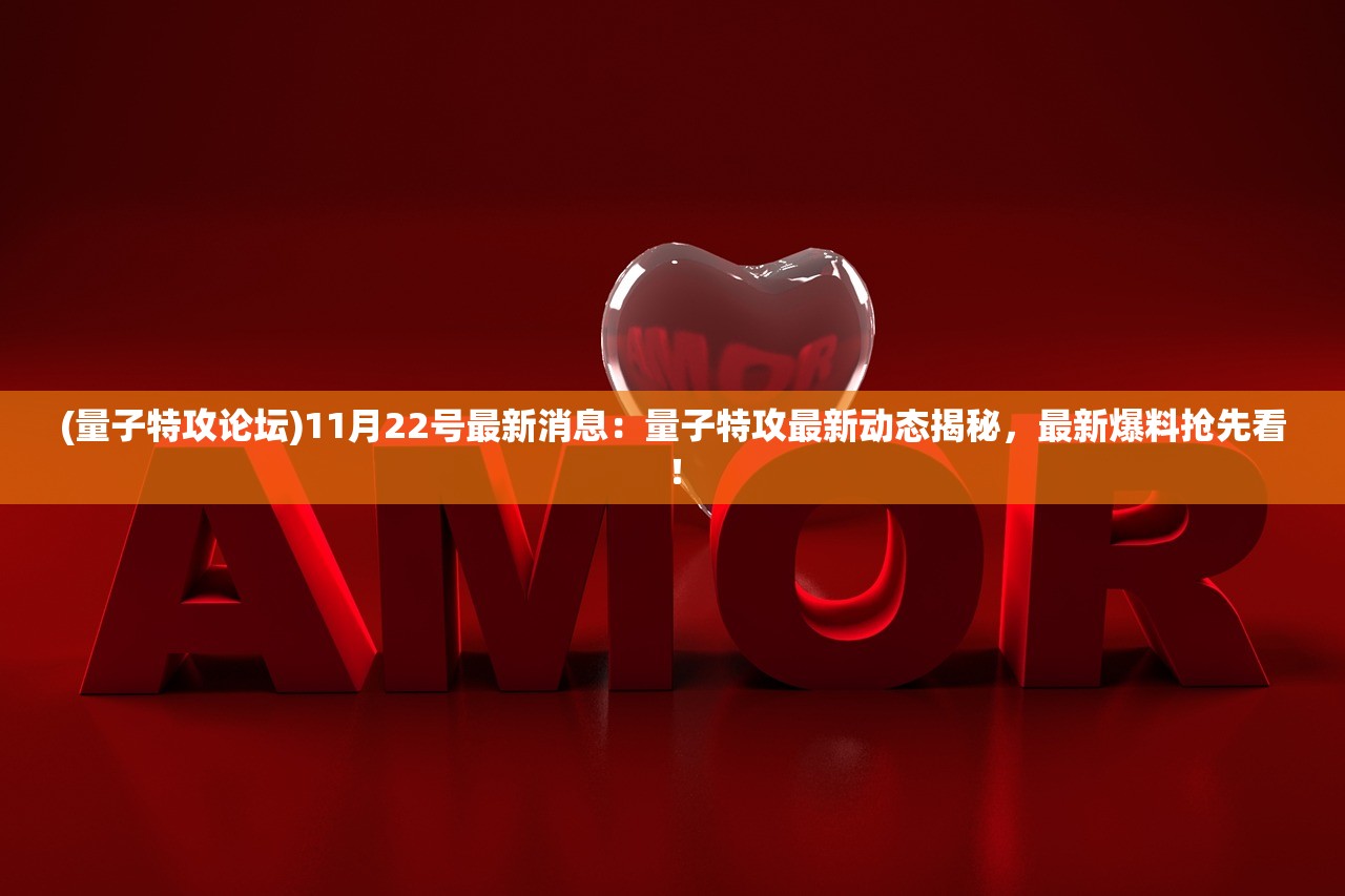 (量子特攻论坛)11月22号最新消息：量子特攻最新动态揭秘，最新爆料抢先看！