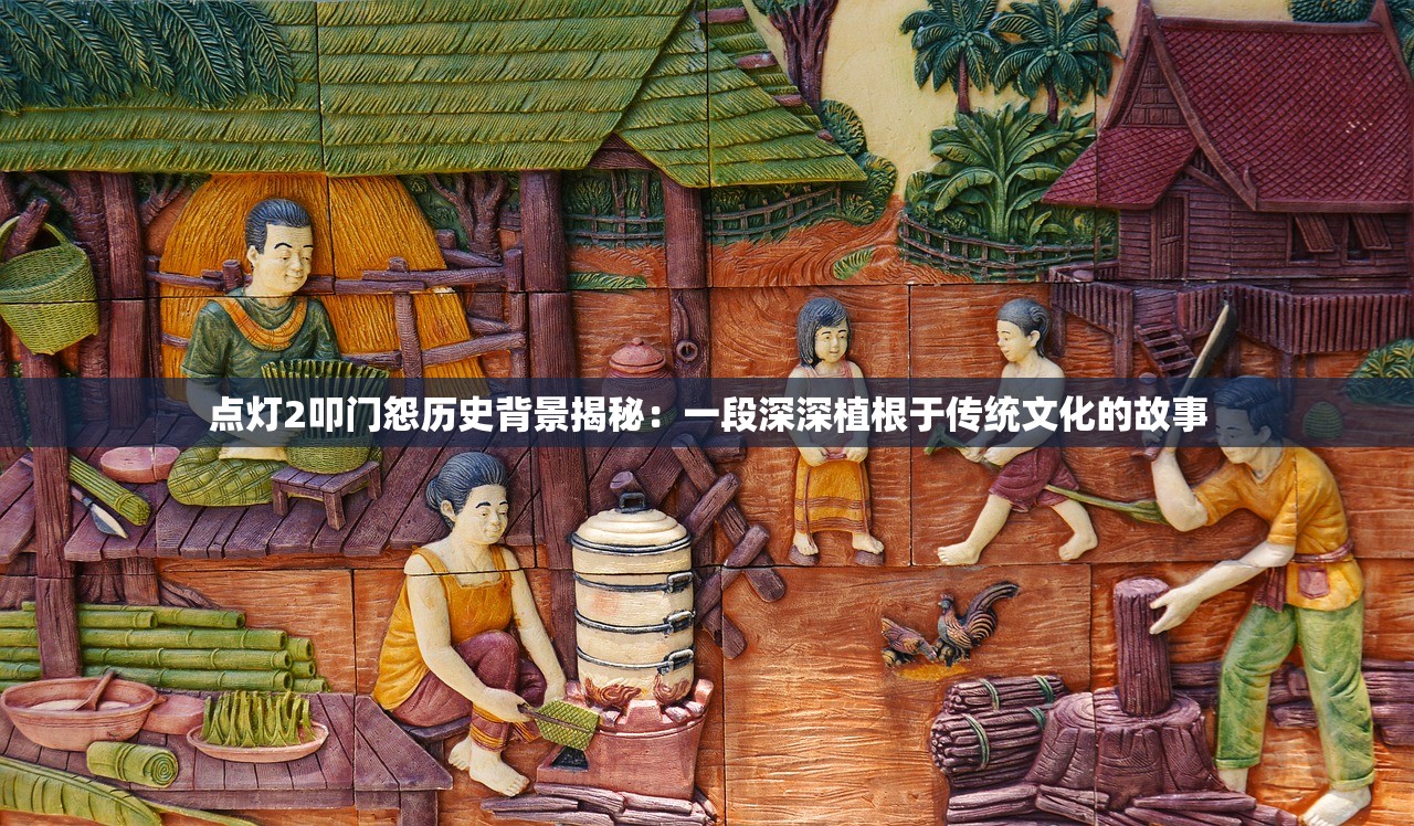 点灯2叩门怨历史背景揭秘：一段深深植根于传统文化的故事