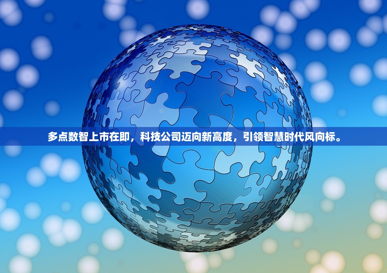 多点数智上市在即，科技公司迈向新高度，引领智慧时代风向标。