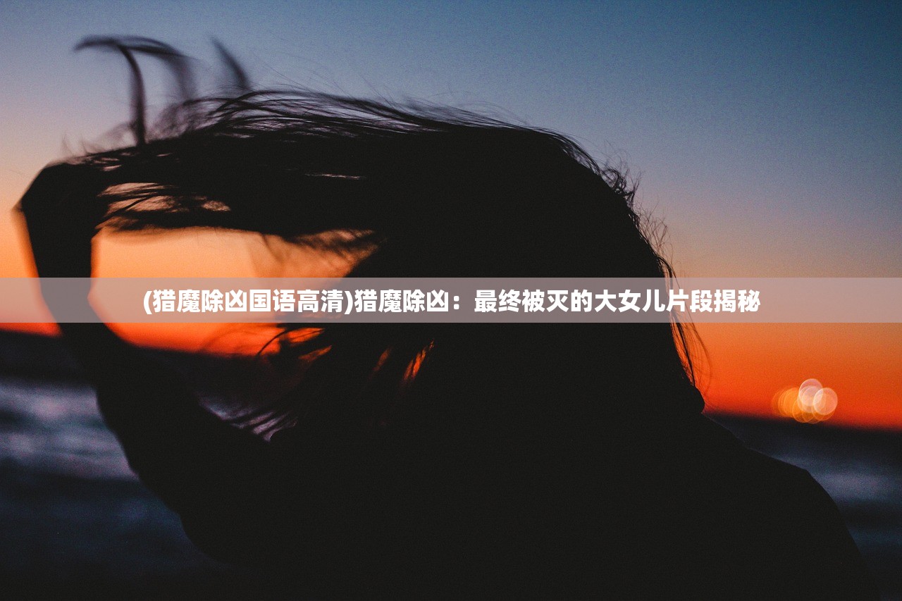 (猎魔除凶国语高清)猎魔除凶：最终被灭的大女儿片段揭秘