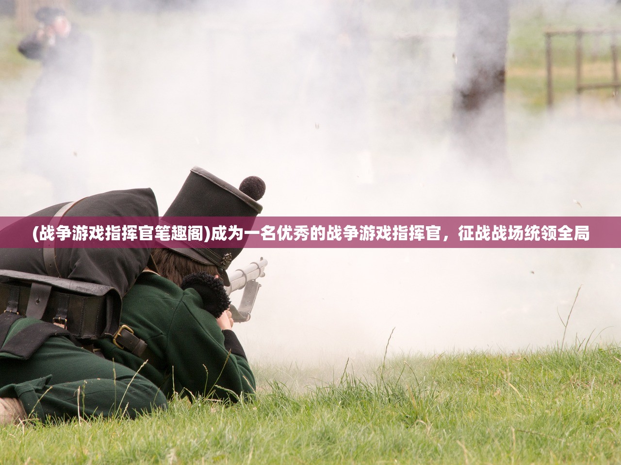 (战争游戏指挥官笔趣阁)成为一名优秀的战争游戏指挥官，征战战场统领全局