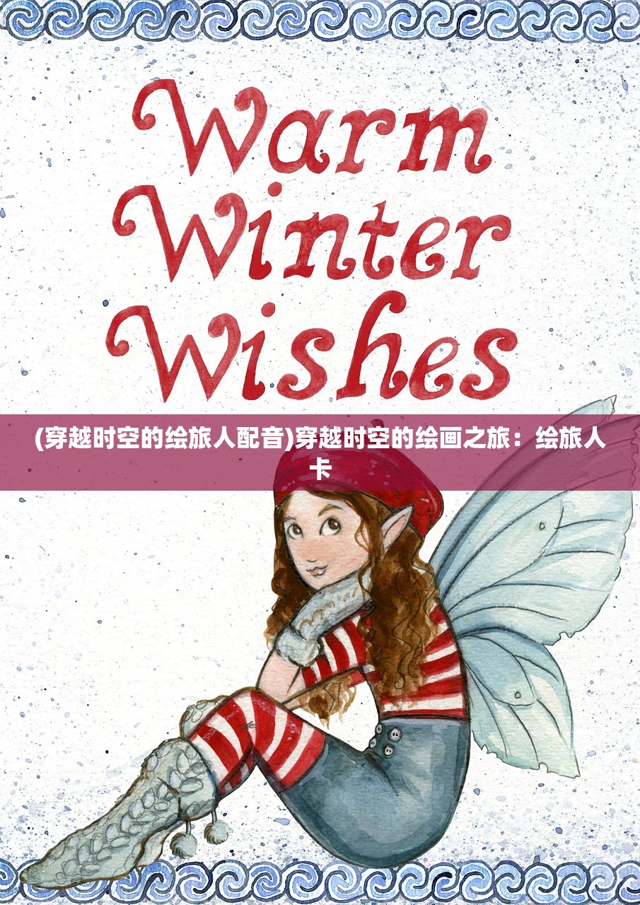 (穿越时空的绘旅人配音)穿越时空的绘画之旅：绘旅人卡