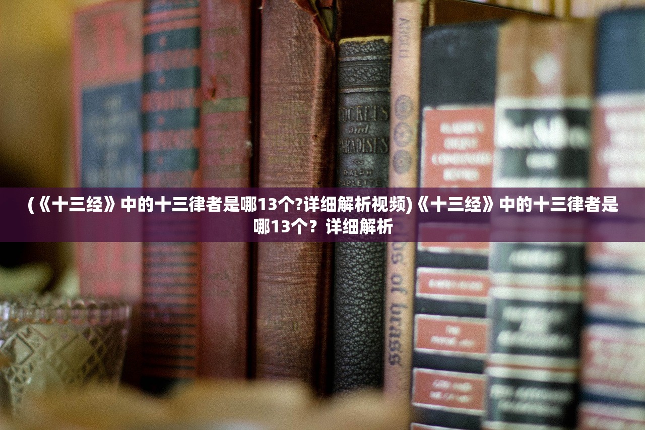 (《十三经》中的十三律者是哪13个?详细解析视频)《十三经》中的十三律者是哪13个？详细解析