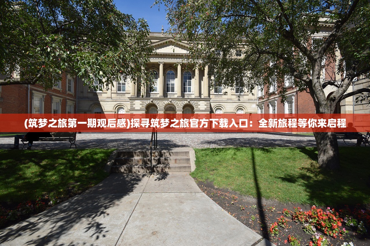 (筑梦之旅第一期观后感)探寻筑梦之旅官方下载入口：全新旅程等你来启程