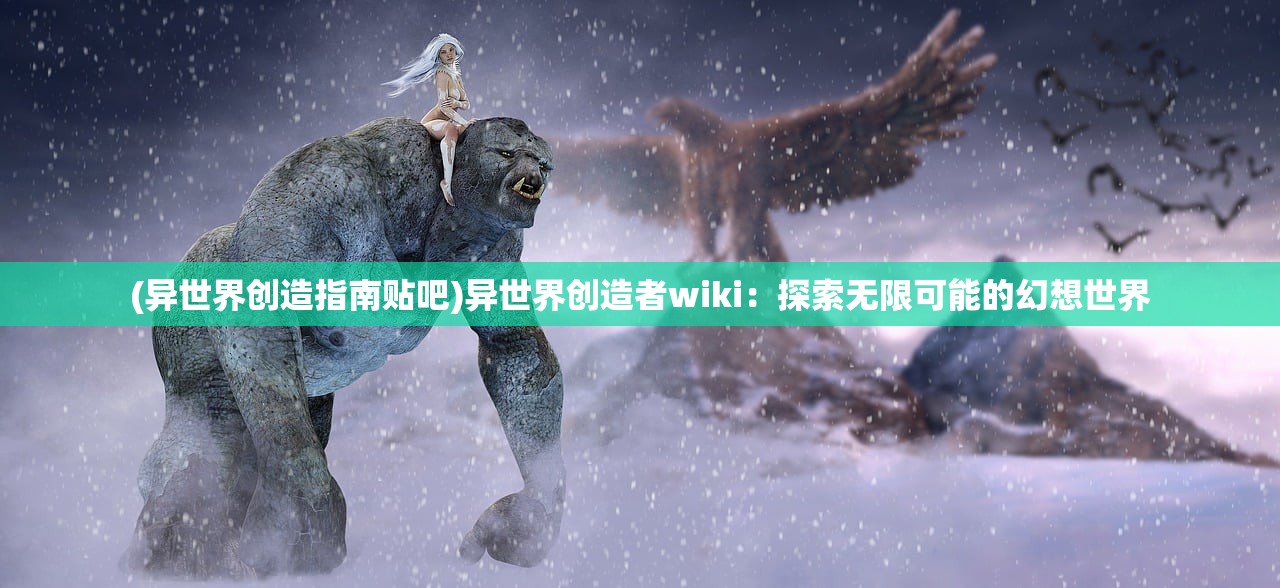 (异世界创造指南贴吧)异世界创造者wiki：探索无限可能的幻想世界