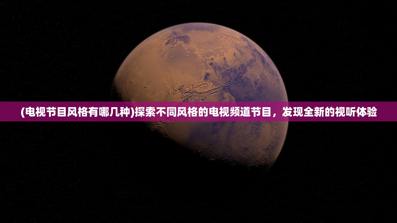 (电视节目风格有哪几种)探索不同风格的电视频道节目，发现全新的视听体验